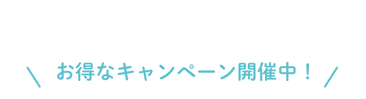 お得なキャンペーン開催中！