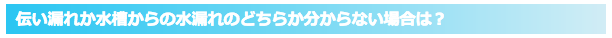 伝い漏れか水槽からの水漏れのどちらか分からない場合は？