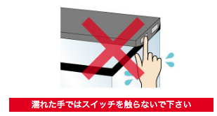 濡れた手ではスイッチを触らないで下さい