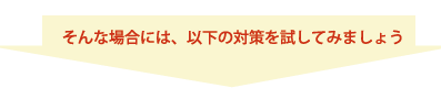 そんな場合には、以下の対策を試してみましょう