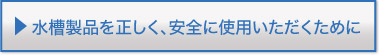 水槽製品を正しく、安全にご使用いただくために