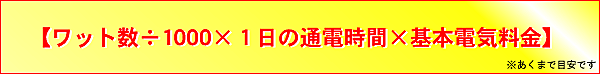 【ワット数÷1000×1日の通電時間×基本電気料金】※あくまで目安です