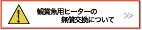 観賞魚用ヒーターの無償交換について