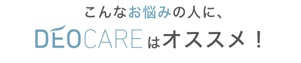 こんなお悩みの人に、DEOCAREはオススメ！