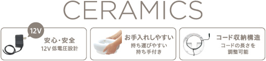 CERAMICS 安心・安全12V低電圧設計　お手入れしやすい持ち運びやすい持ち手付き　コード収納構造　コードの長さを調整可能