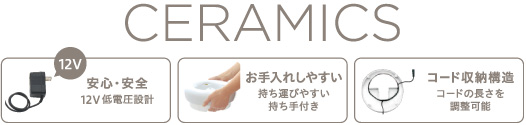 CERAMICS 安心・安全12V低電圧設計　お手入れしやすい持ち運びやすい持ち手付き　コード収納構造　コードの長さを調整可能