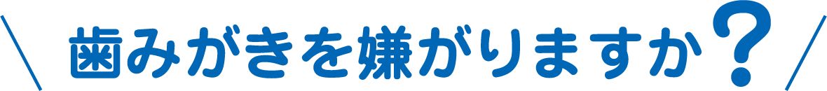 歯みがきを嫌がりますか？