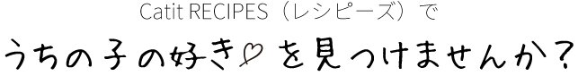 Catit RECIPES（レシピーズ）でうちの子の好きを見つけませんか？