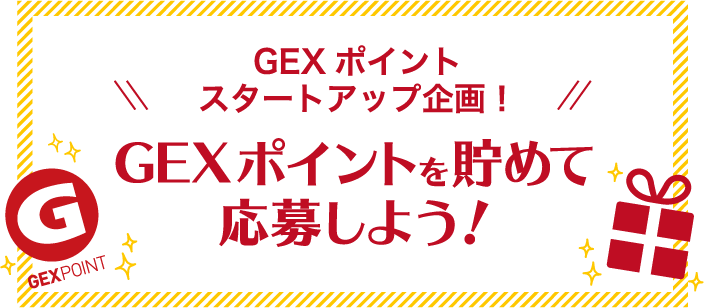 GEXポイントスタートアップ企画!GEXポイントを貯めて応募しよう!