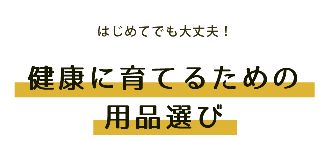 はじめてでも大丈夫！ 健康に育てるための用品選び