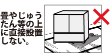 畳やじゅうたん等の上に直接設置しない。