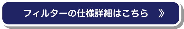 フィルターの仕様詳細はこちら