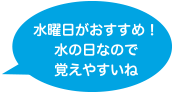 水曜日がおすすめ！水の日なので覚えやすいね