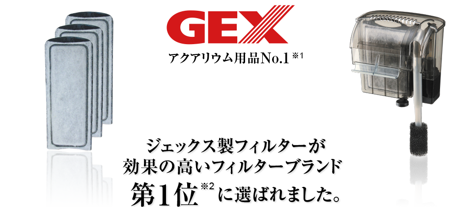 GEX アクアリウム用品No.1 ※1　ジェックス製フィルターが効果の高いフィルターブランド第１位に選ばれました。※2
