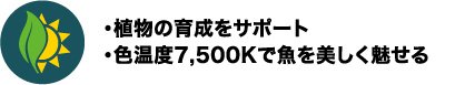 ・植物の育成をサポート ・色温度7,500Kで魚を美しく魅せる