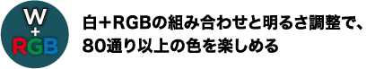 白＋RGBの組み合わせと明るさ調整で、80通り以上の色を楽しめる