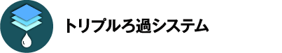 トリプルろ過システム