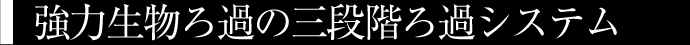 強力生物ろ過の三段階ろ過システム