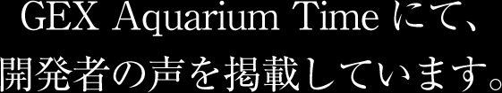 GEX Aquarium Timeにて、開発者の声を掲載しています。