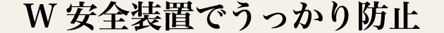 W安全装置でうっかり防止