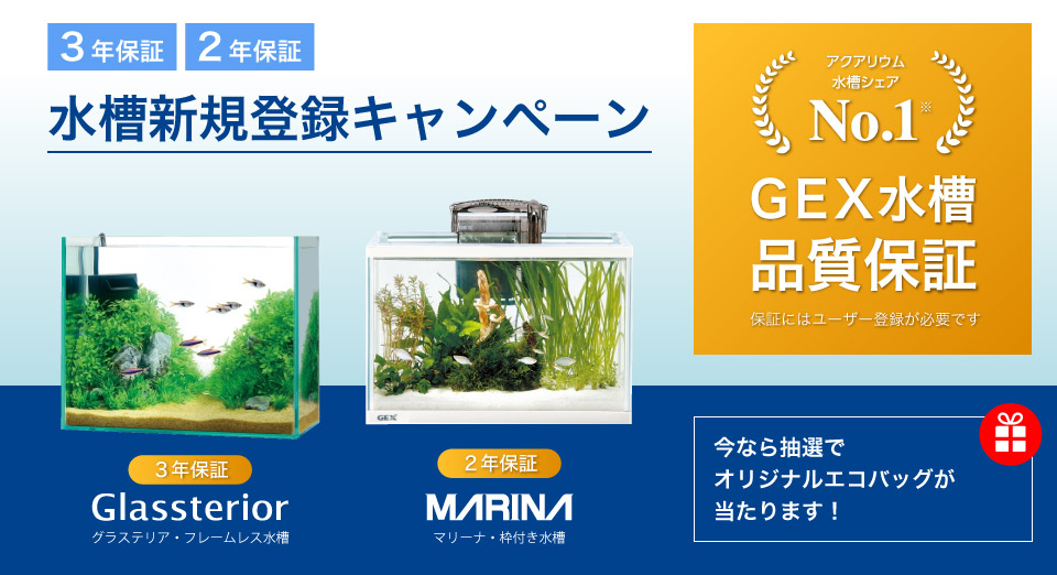 水槽新規登録キャンペーン アクアリウム水槽シェアNo.1 GEX水槽品質保証 保証にはユーザー登録が必要です グラステリア・フレームレス水槽:3年保証 マリーナ・枠付き水槽:2年保証 今なら抽選でオリジナルエコバッグが当たります!