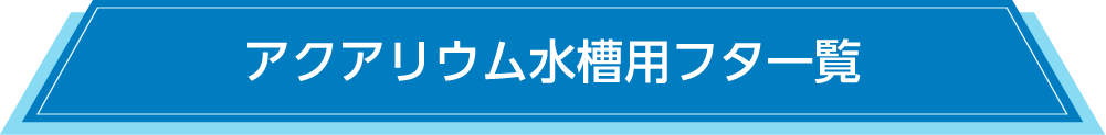 アクアリウム水槽用フタ一覧