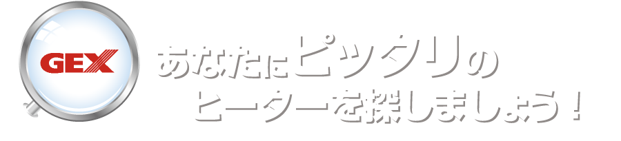 GEX あなたにピッタリのヒーターを探しましょう!