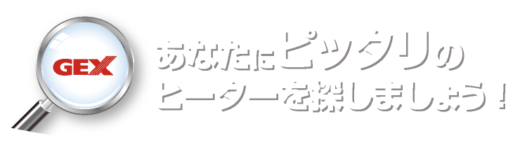 GEX あなたにピッタリのヒーターを探しましょう!