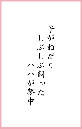 子がねだり しぶしぶ飼った パパが夢中