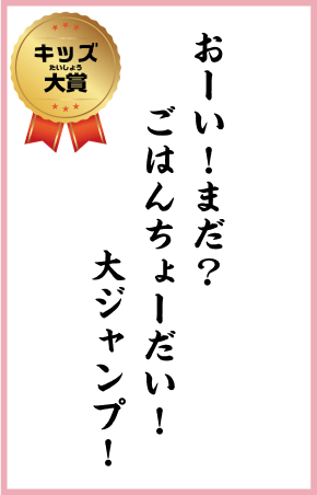 おーい！まだ？　ごはん ちょーだい！　大ジャンプ！