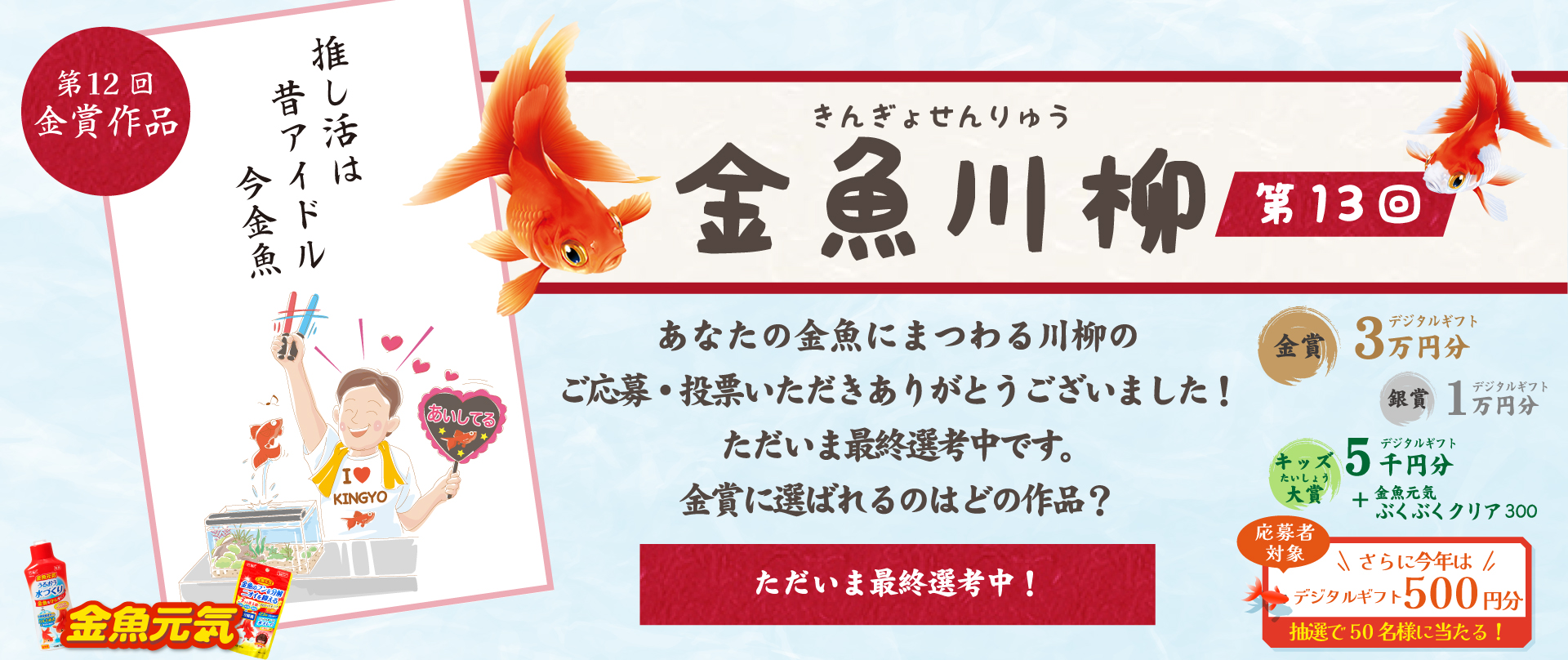 金魚川柳 第13回　あなたの金魚にまつわる川柳をご応募いただきありがとうございました！ただいまWEB投票を開催中です。お気に入りの川柳に清き1票をお願いします！