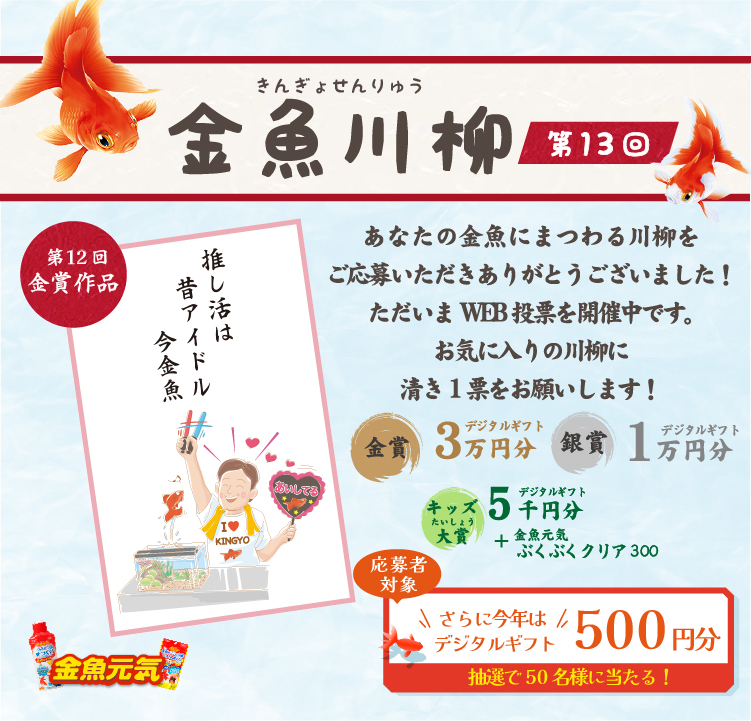 金魚川柳 第13回　あなたの金魚にまつわる川柳をご応募いただきありがとうございました！ただいまWEB投票を開催中です。お気に入りの川柳に清き1票をお願いします！