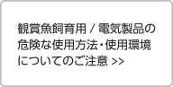 観賞魚飼育用/電気製品の危険な使用方法・使用環境についてのご注意