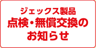 ジェックス製品・点検・無償交換のお知らせ