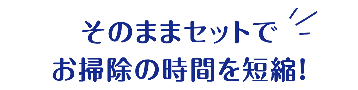そのままセットでお掃除の時間を短縮