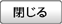 閉じる