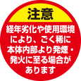 注意　経年劣化や使用環境により、ごく稀に本体内部より発煙・発火に至る場合があります