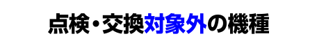 点検・交換対象外の機種