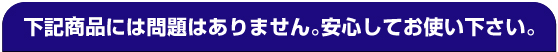 下記商品には問題はありません。安心してお使い下さい。