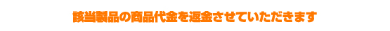 該当製品の商品代金を返金させていただきます