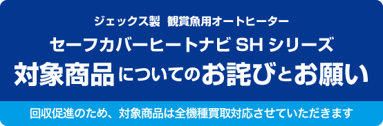 ジェックス製・観賞魚用オートヒーター　セーフカバーヒートナビSHシリーズ　当該製品についてのお詫びとお願い