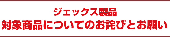 ジェックス製品 当該製品についてのお詫びとお願い