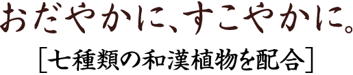 おだやかに、すこやかに。［七種類の和漢植物を配合］