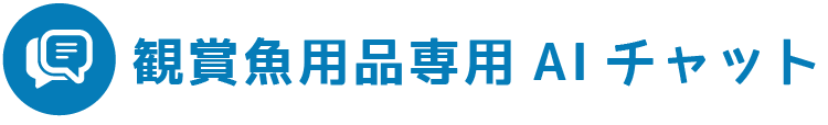 観賞魚用品専用AIチャット ※対象用品：水槽・フィルター・エアーポンプ・照明器具・保温器具・水質調整剤