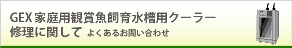 GEX家庭用観賞魚飼育水槽用クーラー修理に関して よくあるお問い合わせ