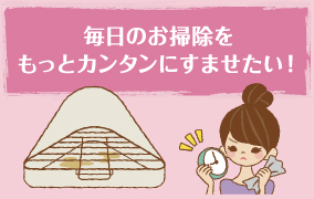 毎日のお掃除をもっとカンタンにすませたい!